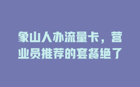 象山人办流量卡，营业员推荐的套餐绝了