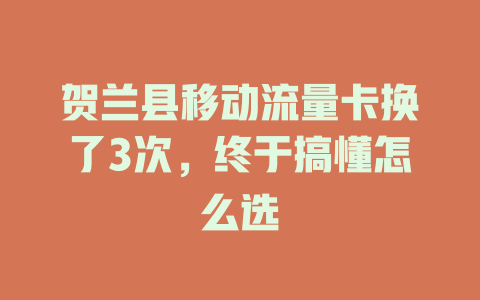 贺兰县移动流量卡换了3次，终于搞懂怎么选