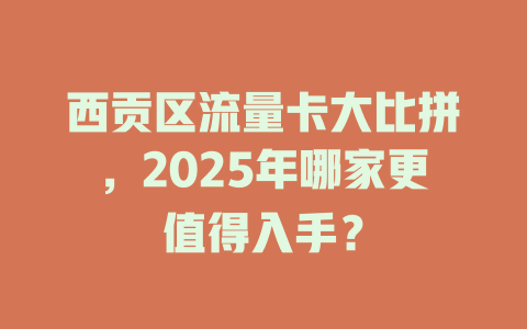 西贡区流量卡大比拼，2025年哪家更值得入手？