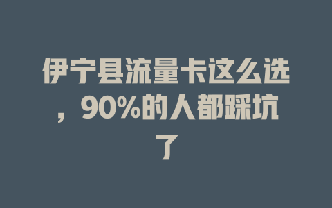 伊宁县流量卡这么选，90%的人都踩坑了