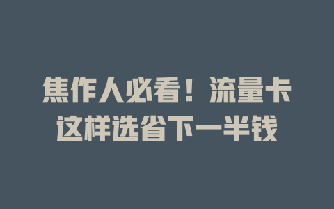 焦作人必看！流量卡这样选省下一半钱