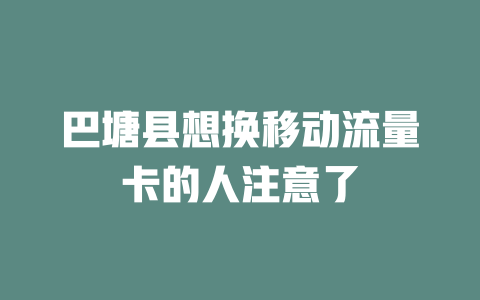 巴塘县想换移动流量卡的人注意了