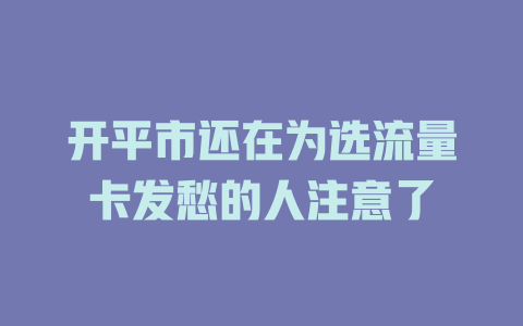 开平市还在为选流量卡发愁的人注意了