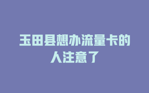 玉田县想办流量卡的人注意了