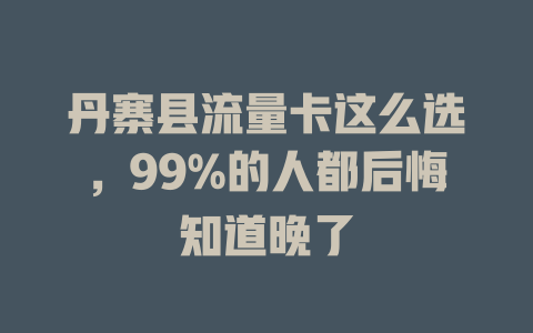 丹寨县流量卡这么选，99%的人都后悔知道晚了