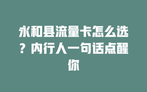 永和县流量卡怎么选？内行人一句话点醒你