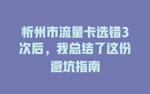 忻州市流量卡选错3次后，我总结了这份避坑指南