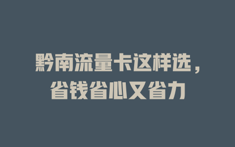 黔南流量卡这样选，省钱省心又省力