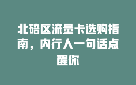 北碚区流量卡选购指南，内行人一句话点醒你