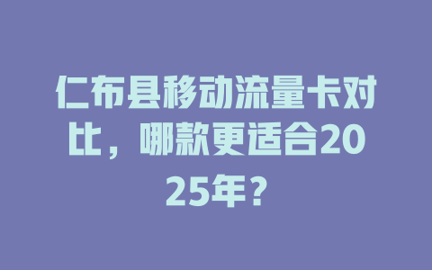 仁布县移动流量卡对比，哪款更适合2025年？