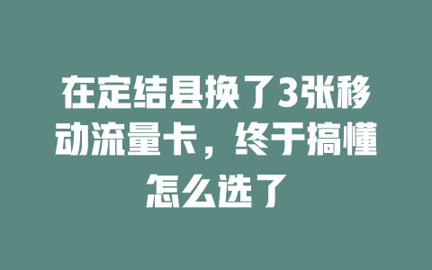 在定结县换了3张移动流量卡，终于搞懂怎么选了