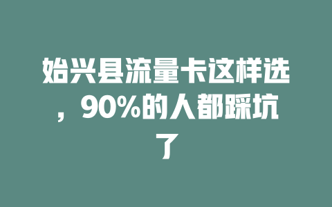 始兴县流量卡这样选，90%的人都踩坑了