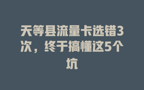 天等县流量卡选错3次，终于搞懂这5个坑
