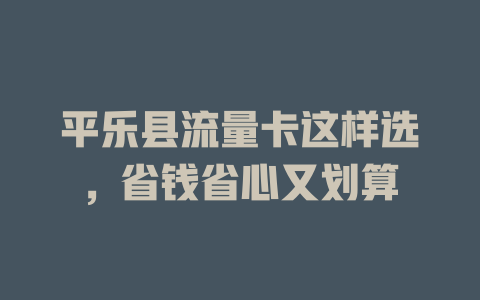 平乐县流量卡这样选，省钱省心又划算