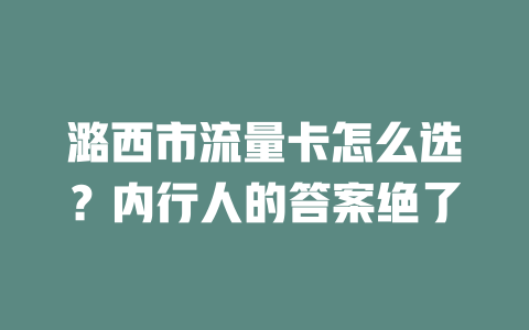 潞西市流量卡怎么选？内行人的答案绝了