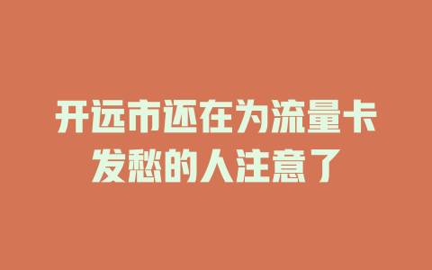 开远市还在为流量卡发愁的人注意了