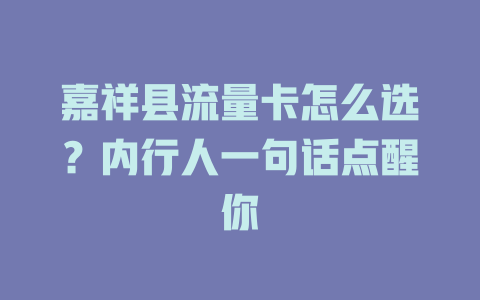 嘉祥县流量卡怎么选？内行人一句话点醒你
