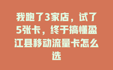 我跑了3家店，试了5张卡，终于搞懂盈江县移动流量卡怎么选