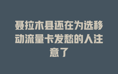 聂拉木县还在为选移动流量卡发愁的人注意了