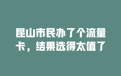 昆山市民办了个流量卡，结果选得太值了