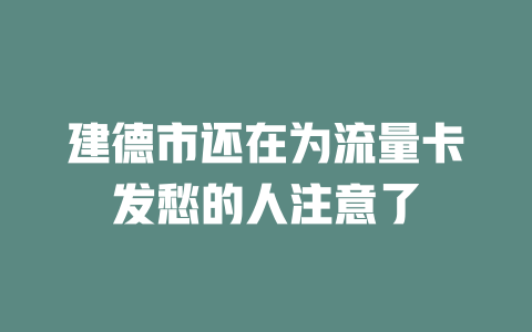 建德市还在为流量卡发愁的人注意了