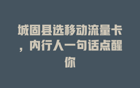 城固县选移动流量卡，内行人一句话点醒你