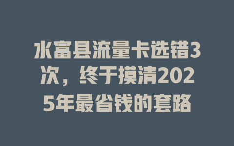 水富县流量卡选错3次，终于摸清2025年最省钱的套路