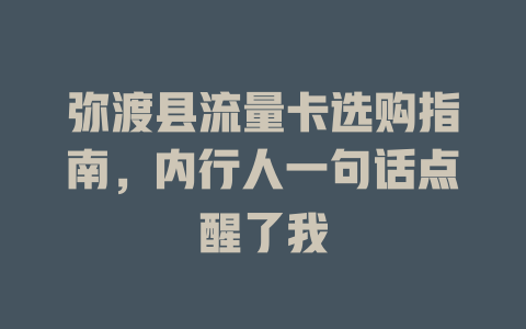 弥渡县流量卡选购指南，内行人一句话点醒了我