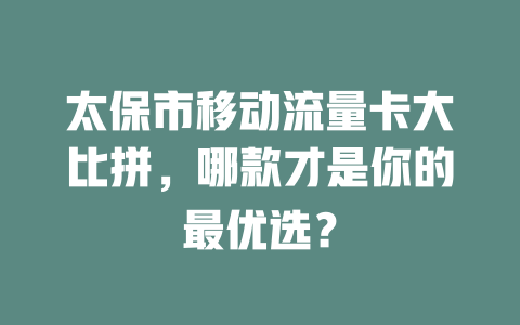 太保市移动流量卡大比拼，哪款才是你的最优选？