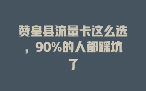 赞皇县流量卡这么选，90%的人都踩坑了