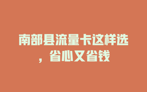 南部县流量卡这样选，省心又省钱