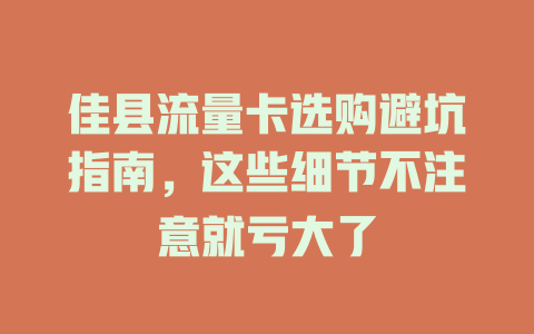 佳县流量卡选购避坑指南，这些细节不注意就亏大了