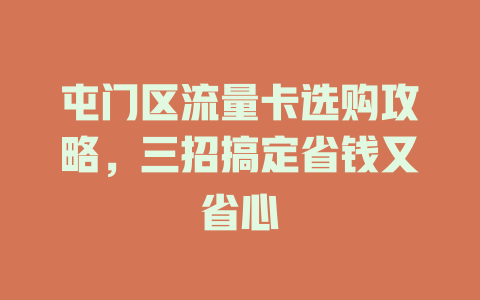 屯门区流量卡选购攻略，三招搞定省钱又省心
