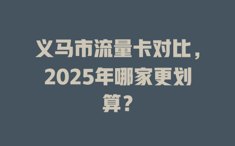 义马市流量卡对比，2025年哪家更划算？