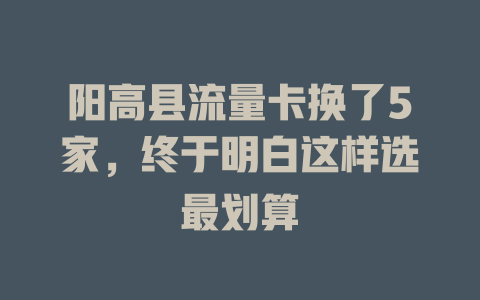阳高县流量卡换了5家，终于明白这样选最划算