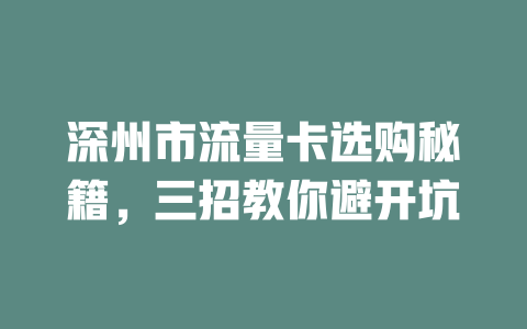 深州市流量卡选购秘籍，三招教你避开坑