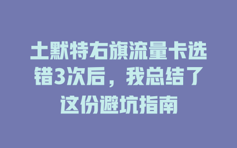土默特右旗流量卡选错3次后，我总结了这份避坑指南