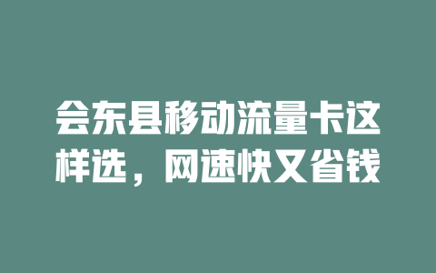会东县移动流量卡这样选，网速快又省钱