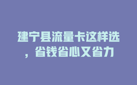 建宁县流量卡这样选，省钱省心又省力