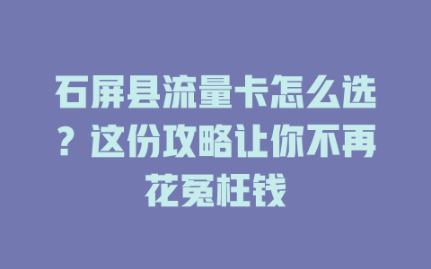 石屏县流量卡怎么选？这份攻略让你不再花冤枉钱
