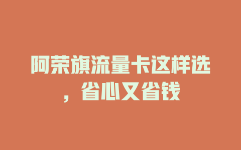 阿荣旗流量卡这样选，省心又省钱