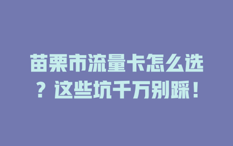 苗栗市流量卡怎么选？这些坑千万别踩！