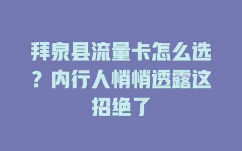 拜泉县流量卡怎么选？内行人悄悄透露这招绝了
