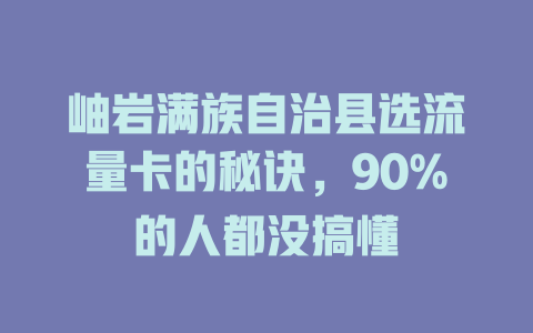 岫岩满族自治县选流量卡的秘诀，90%的人都没搞懂