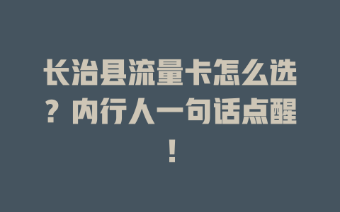 长治县流量卡怎么选？内行人一句话点醒！