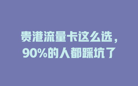 贵港流量卡这么选，90%的人都踩坑了