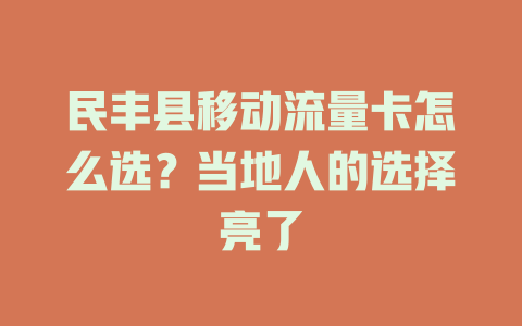 民丰县移动流量卡怎么选？当地人的选择亮了