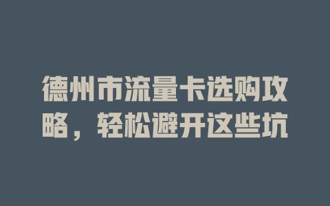 德州市流量卡选购攻略，轻松避开这些坑