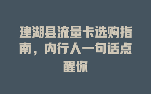 建湖县流量卡选购指南，内行人一句话点醒你