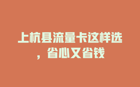 上杭县流量卡这样选，省心又省钱